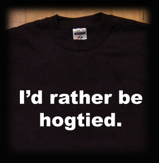 I'd rather be hogtied